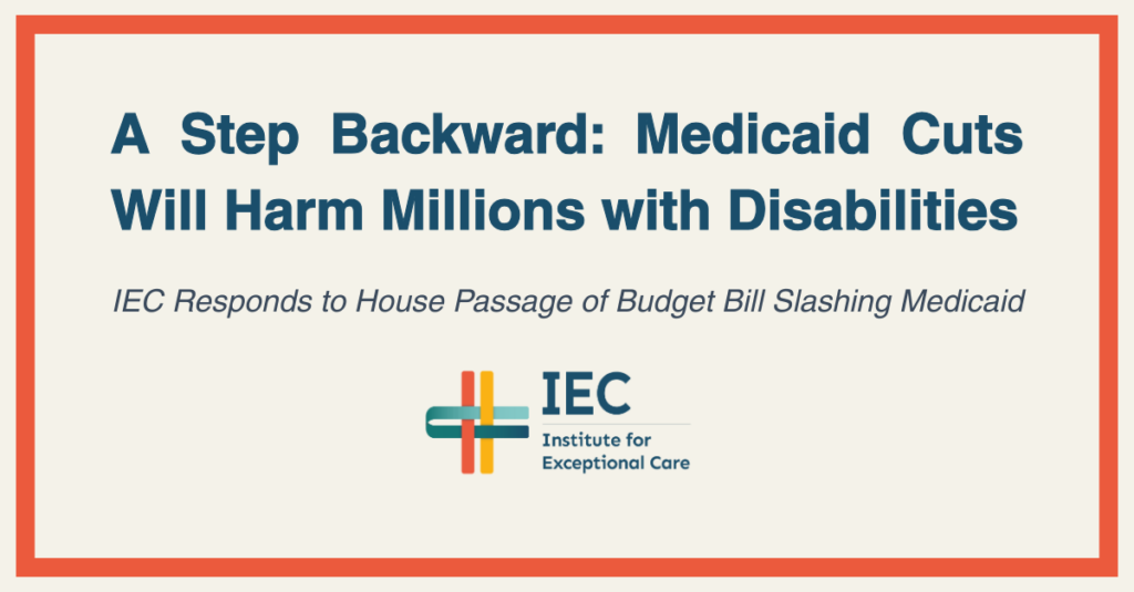 A Step Backward: Medicaid Cuts Will Harm Millions with Disabilities - IEC Responds to House Passage of Budget Bill Slashing Medicaid